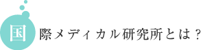 国際メディカル研究所って何？