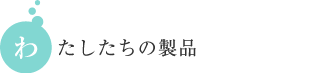 わたしたちが作っているもの。