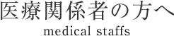 医療関係者の方へ